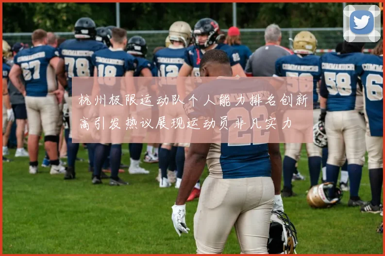 杭州极限运动队个人能力排名创新高引发热议展现运动员非凡实力