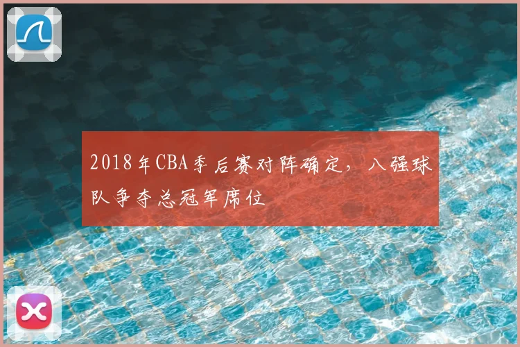 2018年CBA季后赛对阵确定，八强球队争夺总冠军席位